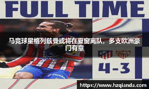 马竞球星格列兹曼或将在夏窗离队，多支欧洲豪门有意