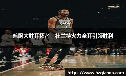 篮网大胜开拓者，杜兰特火力全开引领胜利