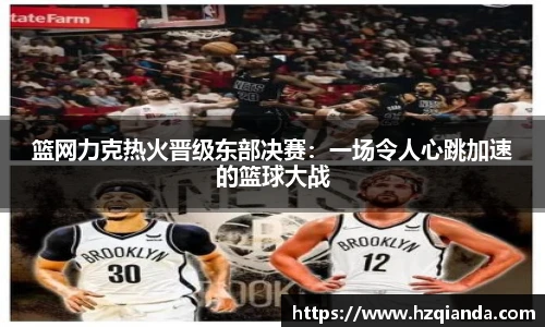 篮网力克热火晋级东部决赛：一场令人心跳加速的篮球大战