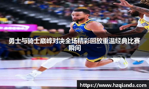 勇士与骑士巅峰对决全场精彩回放重温经典比赛瞬间