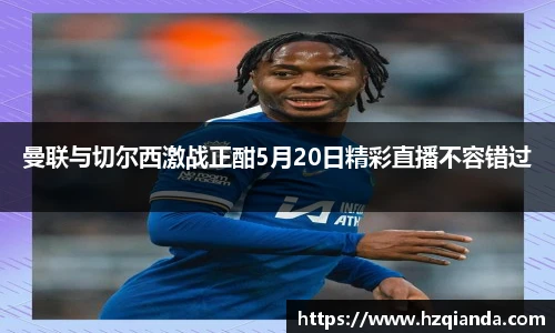 曼联与切尔西激战正酣5月20日精彩直播不容错过