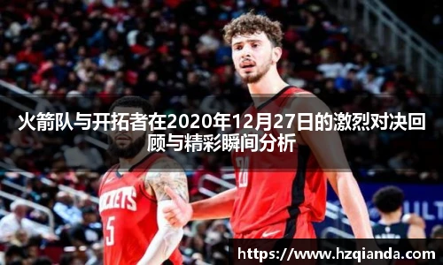 火箭队与开拓者在2020年12月27日的激烈对决回顾与精彩瞬间分析