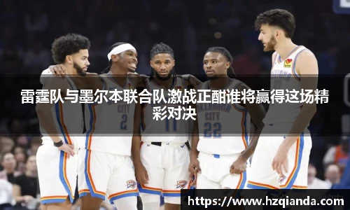 雷霆队与墨尔本联合队激战正酣谁将赢得这场精彩对决