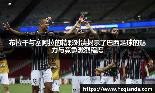 布拉干与塞阿拉的精彩对决揭示了巴西足球的魅力与竞争激烈程度