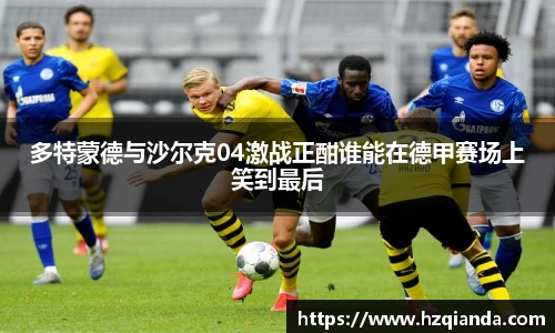 多特蒙德与沙尔克04激战正酣谁能在德甲赛场上笑到最后