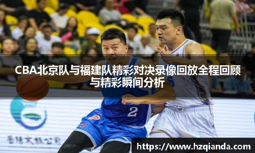 CBA北京队与福建队精彩对决录像回放全程回顾与精彩瞬间分析