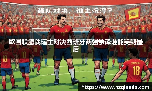 欧国联激战瑞士对决西班牙两强争锋谁能笑到最后