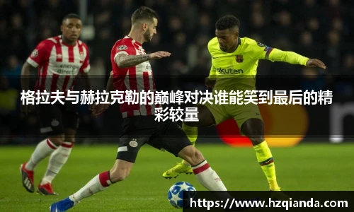 格拉夫与赫拉克勒的巅峰对决谁能笑到最后的精彩较量