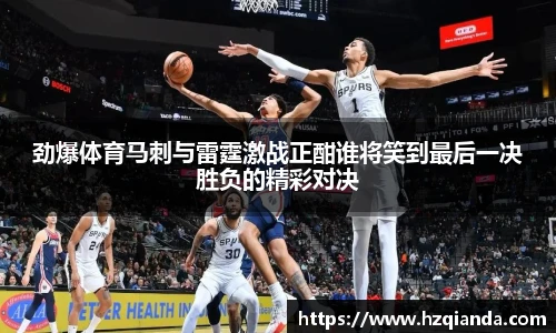 劲爆体育马刺与雷霆激战正酣谁将笑到最后一决胜负的精彩对决