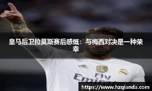 皇马后卫拉莫斯赛后感慨：与梅西对决是一种荣幸