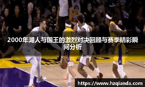 2000年湖人与国王的激烈对决回顾与赛季精彩瞬间分析