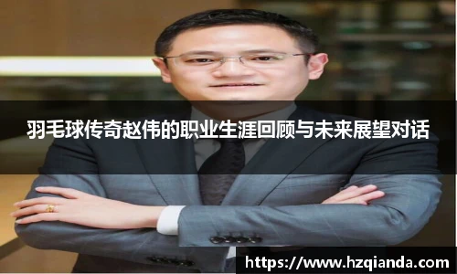 羽毛球传奇赵伟的职业生涯回顾与未来展望对话