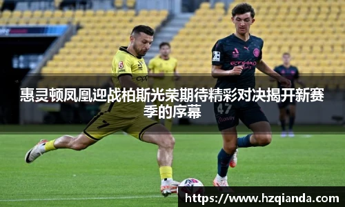 惠灵顿凤凰迎战柏斯光荣期待精彩对决揭开新赛季的序幕