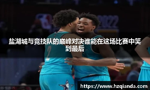 盐湖城与竞技队的巅峰对决谁能在这场比赛中笑到最后